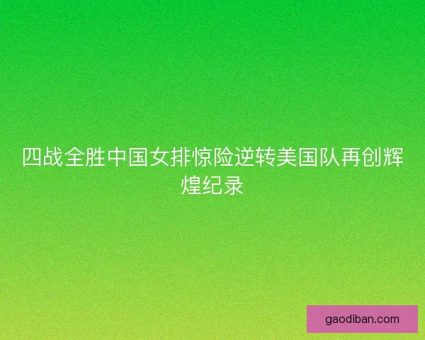 四战全胜中国女排惊险逆转美国队再创辉煌纪录