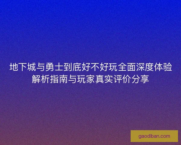 地下城与勇士到底好不好玩全面深度体验解析指南与玩家真实评价分享